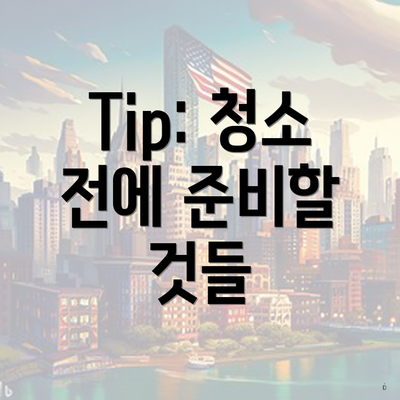 Tip: 청소 전에 준비할 것들