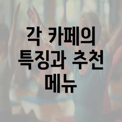 각 카페의 특징과 추천 메뉴