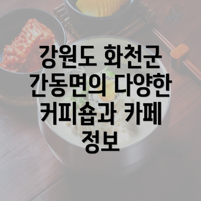 강원도 화천군 간동면의 다양한 커피숍과 카페 정보