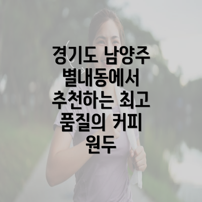 경기도 남양주 별내동에서 추천하는 최고 품질의 커피 원두