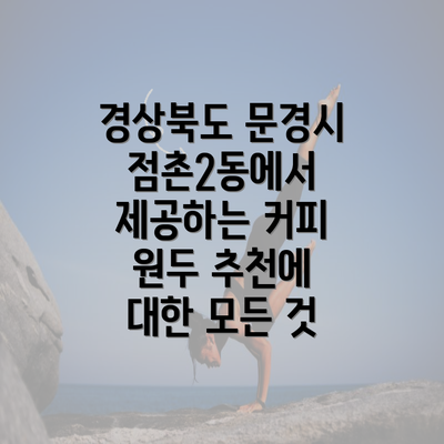 경상북도 문경시 점촌2동에서 제공하는 커피 원두 추천에 대한 모든 것