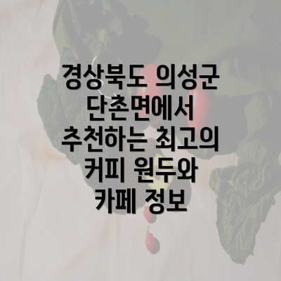 경상북도 의성군 단촌면에서 추천하는 최고의 커피 원두와 카페 정보