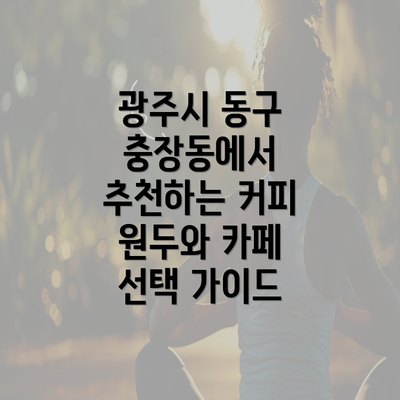 광주시 동구 충장동에서 추천하는 커피 원두와 카페 선택 가이드