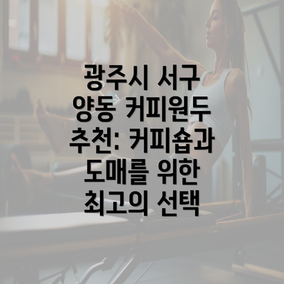 광주시 서구 양동 커피원두 추천: 커피숍과 도매를 위한 최고의 선택