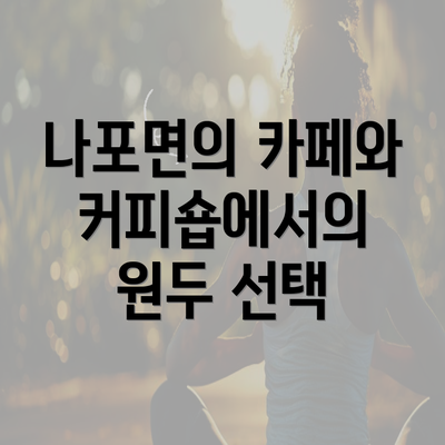 나포면의 카페와 커피숍에서의 원두 선택