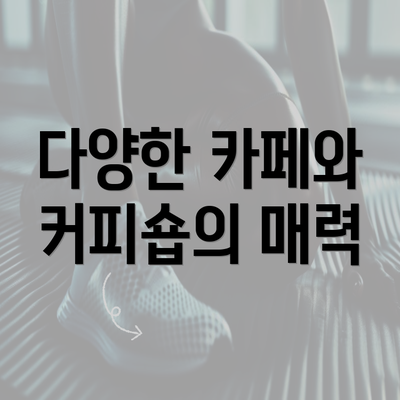 다양한 카페와 커피숍의 매력