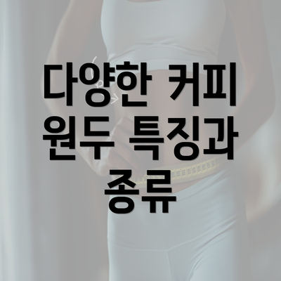 다양한 커피 원두 특징과 종류