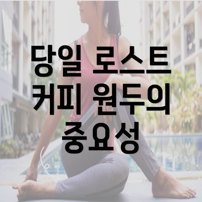 당일 로스트 커피 원두의 중요성