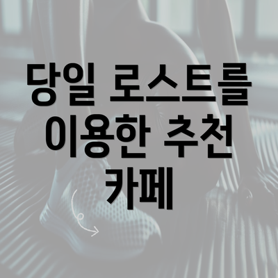 당일 로스트를 이용한 추천 카페