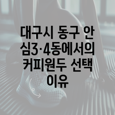 대구시 동구 안심3·4동에서의 커피원두 선택 이유