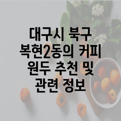 대구시 북구 복현2동의 커피 원두 추천 및 관련 정보