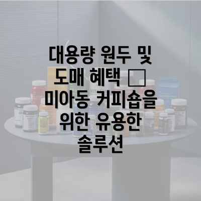 대용량 원두 및 도매 혜택 – 미아동 커피숍을 위한 유용한 솔루션