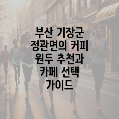 부산 기장군 정관면의 커피 원두 추천과 카페 선택 가이드