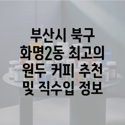 부산시 북구 화명2동 최고의 원두 커피 추천 및 직수입 정보