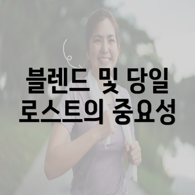 블렌드 및 당일 로스트의 중요성