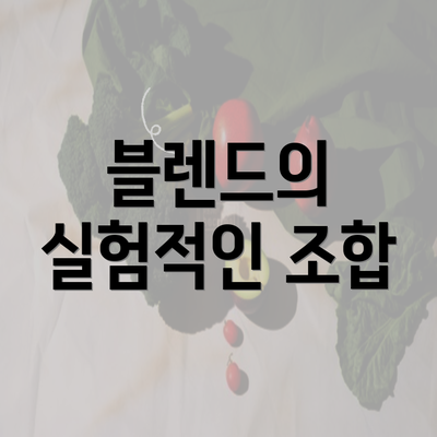 블렌드의 실험적인 조합