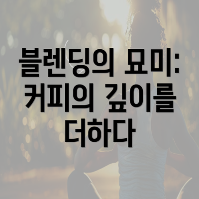 블렌딩의 묘미: 커피의 깊이를 더하다