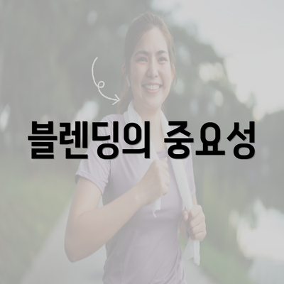 블렌딩의 중요성