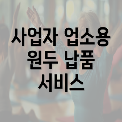 사업자 업소용 원두 납품 서비스