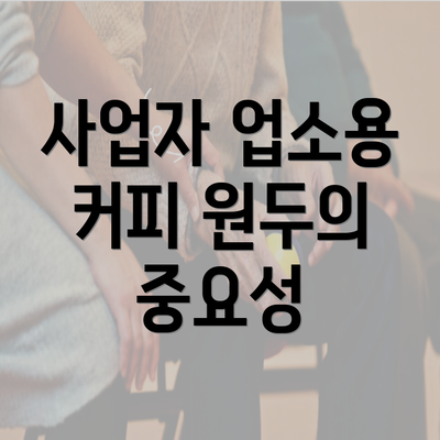 사업자 업소용 커피 원두의 중요성