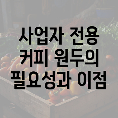 사업자 전용 커피 원두의 필요성과 이점