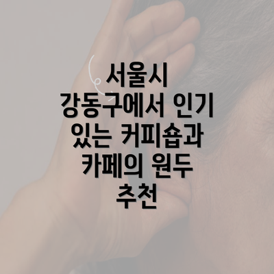 서울시 강동구에서 인기 있는 커피숍과 카페의 원두 추천