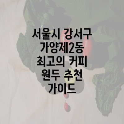 서울시 강서구 가양제2동 최고의 커피 원두 추천 가이드