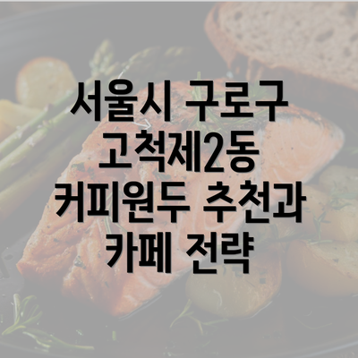 서울시 구로구 고척제2동 커피원두 추천과 카페 전략