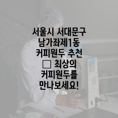 서울시 서대문구 남가좌제1동 커피원두 추천 – 최상의 커피원두를 만나보세요!