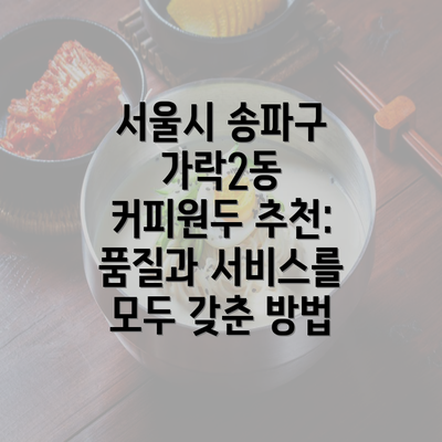 서울시 송파구 가락2동 커피원두 추천: 품질과 서비스를 모두 갖춘 방법