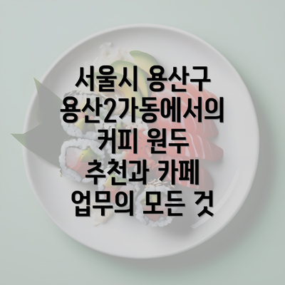 서울시 용산구 용산2가동에서의 커피 원두 추천과 카페 업무의 모든 것