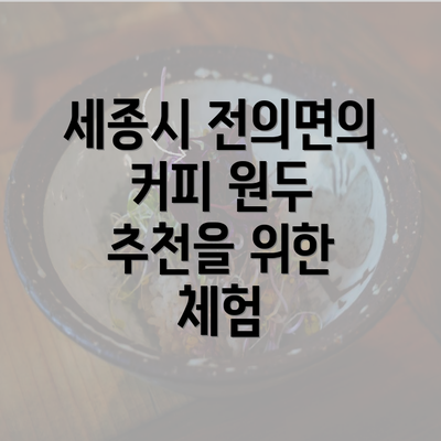 세종시 전의면의 커피 원두 추천을 위한 체험