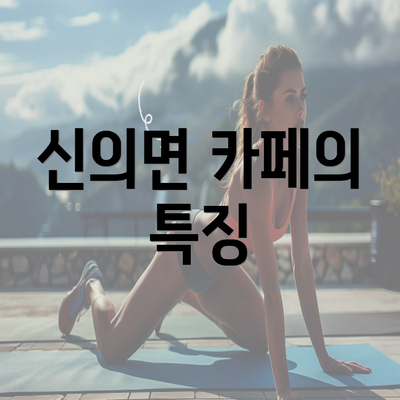 신의면 카페의 특징