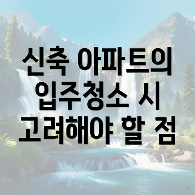 신축 아파트의 입주청소 시 고려해야 할 점