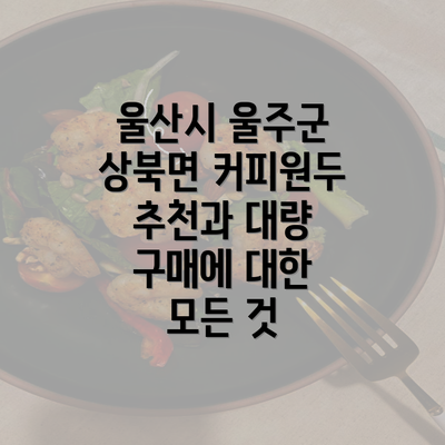 울산시 울주군 상북면 커피원두 추천과 대량 구매에 대한 모든 것