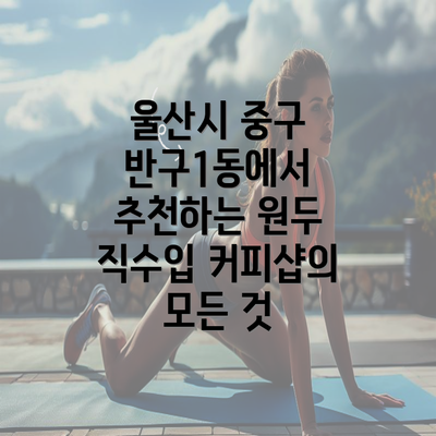 울산시 중구 반구1동에서 추천하는 원두 직수입 커피샵의 모든 것