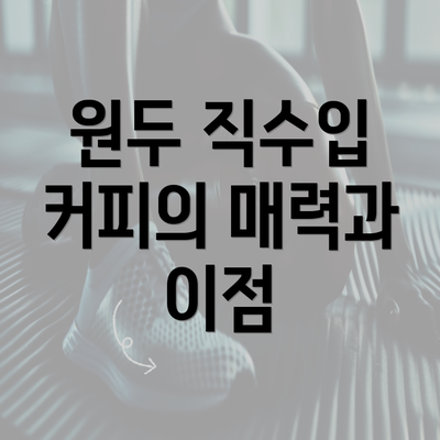 원두 직수입 커피의 매력과 이점