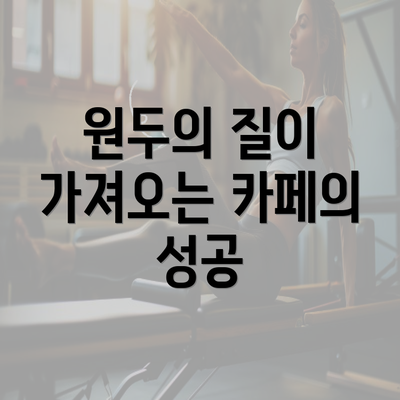 원두의 질이 가져오는 카페의 성공