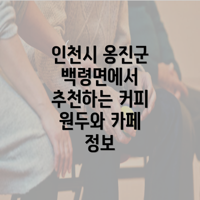 인천시 옹진군 백령면에서 추천하는 커피 원두와 카페 정보