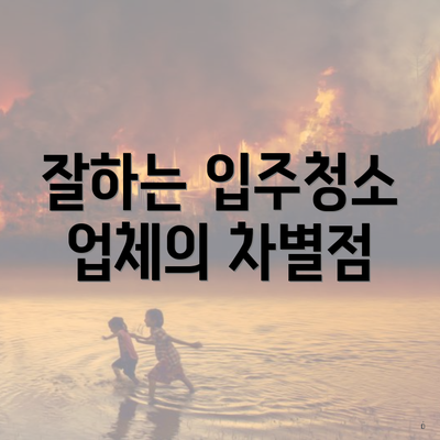 잘하는 입주청소 업체의 차별점