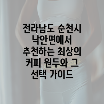 전라남도 순천시 낙안면에서 추천하는 최상의 커피 원두와 그 선택 가이드