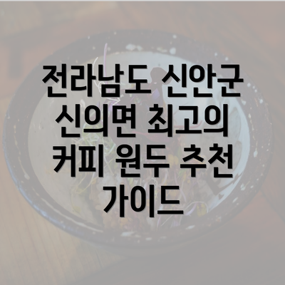 전라남도 신안군 신의면 최고의 커피 원두 추천 가이드