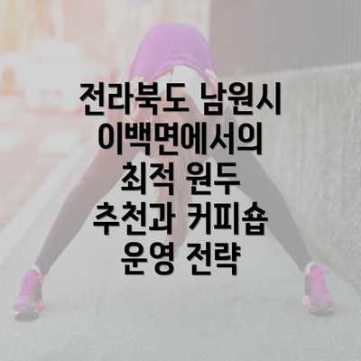 전라북도 남원시 이백면에서의 최적 원두 추천과 커피숍 운영 전략