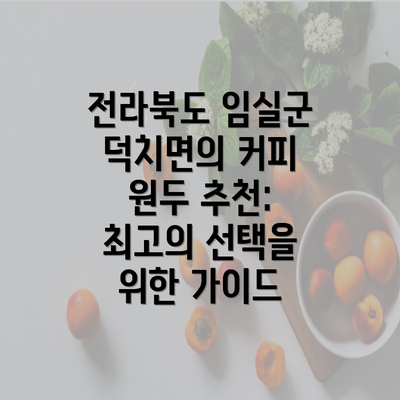 전라북도 임실군 덕치면의 커피 원두 추천: 최고의 선택을 위한 가이드