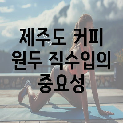 제주도 커피 원두 직수입의 중요성