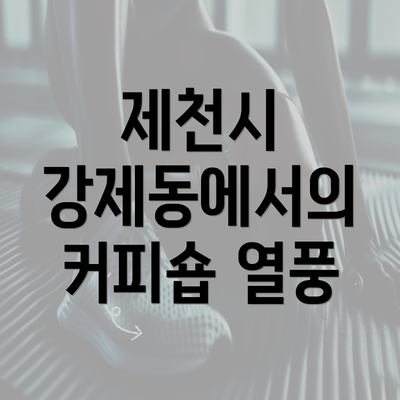 제천시 강제동에서의 커피숍 열풍