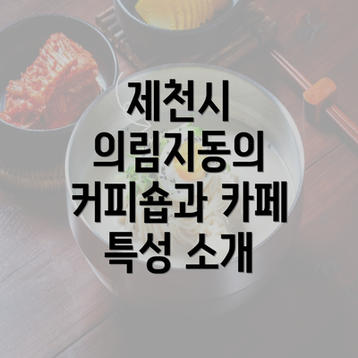 제천시 의림지동의 커피숍과 카페 특성 소개