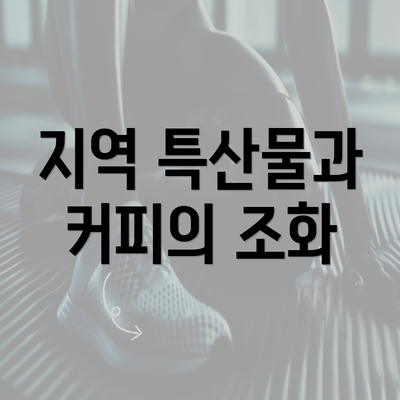 지역 특산물과 커피의 조화