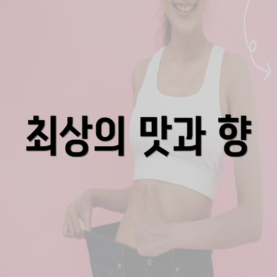 최상의 맛과 향