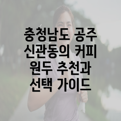 충청남도 공주 신관동의 커피 원두 추천과 선택 가이드